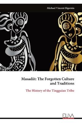 Masadiit: The Forgotten Culture and Traditions: The History of the Tingguian Tribe - Michael Vincent Bigornia - cover