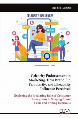 Celebrity Endorsement in Marketing: How Brand Fit, Familiarity, and Likeability Influence Perceived - Jagadish Tulimelli - cover