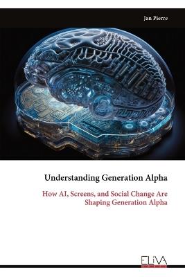 Understanding Generation Alpha: How AI, Screens, and Social Change Are Shaping Generation Alpha - Jan Pierre - cover