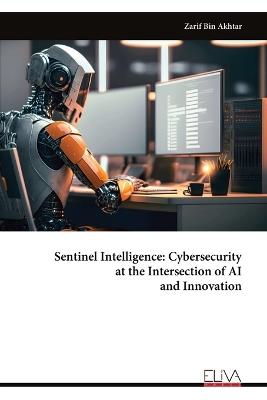 Sentinel Intelligence: Cybersecurity at the Intersection of AI and Innovation - Zarif Bin Akhtar - cover