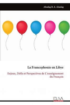 La Francophonie en Libye: Enjeux, Défis et Perspectives de L'enseignement du Français - Alsadag H E Alsadag - cover