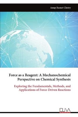 Force as a Reagent: A Mechanochemical Perspective on Chemical Synthesis - Anup Basnet Chetry - cover
