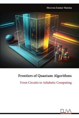 Frontiers of Quantum Algorithms: From Circuits to Adiabatic Computing - Shrawan Kumar Sharma - cover