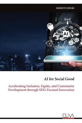 AI for Social Good: Accelerating Inclusion, Equity, and Community Development through SDG-Focused Innovation - Shristi Singh - cover