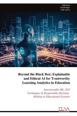 Beyond the Black Box: Explainable and Ethical AI for Trustworthy Learning Analytics in Education: Interpretable ML, XAI Techniques & Responsible Decision- Making in Educational Systems - Rahul Jain - cover