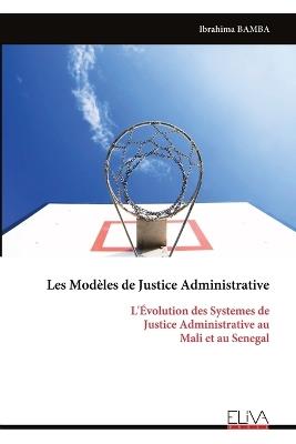 Les Modèles de Justice Administrative: L'Évolution des Systemes de Justice Administrative au Mali et au Senegal - Ibrahima Bamba - cover