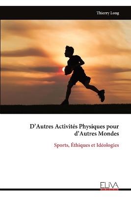 D'Autres Activités Physiques pour d'Autres Mondes: Sports, Éthiques et Idéologies - Thierry Long - cover