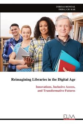 Reimagining Libraries in the Digital Age: Innovations, Inclusive Access, and Transformative Futures - Debdas Mondal - cover