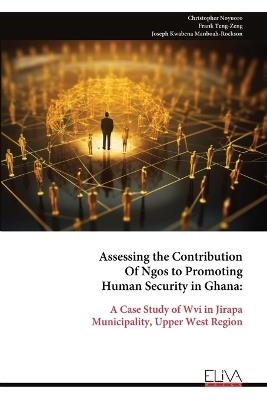 Assessing the Contribution Of Ngos to Promoting Human Security in Ghana: A Case Study of Wvi in Jirapa Municipality, Upper West Region - Christopher Noyuoro,Frank Teng-Zeng,Joseph Kwabena Manboah-Rockson - cover