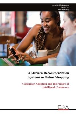AI-Driven Recommendation Systems in Online Shopping: Consumer Adoption and the Future of Intelligent Commerce - Anindito Bhattacharya,Ishita Deb,Samarpita Roy - cover