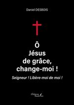 Ô Jésus de grâce, change-moi !