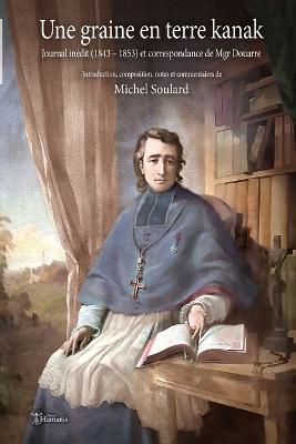 Une graine en terre kanak: Journal inedit (1843 - 1853) et correspondance de Mgr Douarre - Michel Soulard,Guillaume Douarre - cover