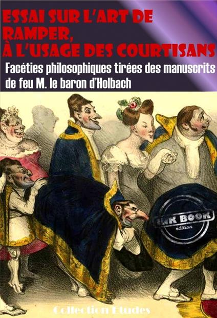 Essai sur l’art de ramper, à l’usage des Courtisans - Facéties philosophiques tirées des manuscrits de feu M. le baron d’Holbach [édition intégrale revue et mise à jour]