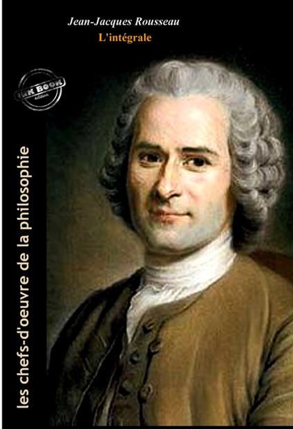 Jean-Jacques Rousseau : l'Intégrale, avec illustrations originales et annexes [Nouv. éd. entièrement revue et corrigée].