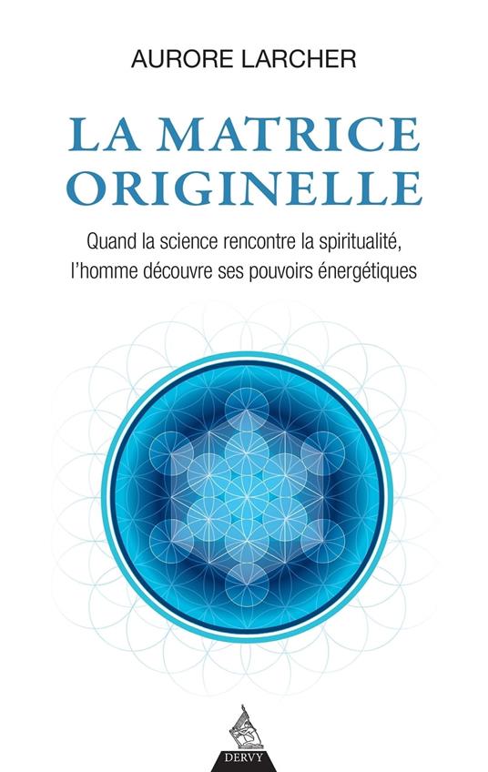 La matrice originelle - Quand la science rencontre la spiritualité, l'homme découvre ses pouvoirs énergétiques