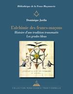 L'Alchimie des francs-maçons - Histoire d'une tradition transmutée. Les grades bleus