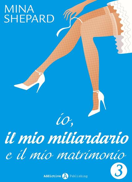 Io, il mio miliardario e il mio matrimonio - 3 - Mina Shepard - ebook