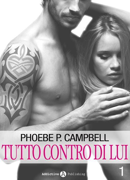 Tutto contro di lui - 1 - Phoebe P. Campbell - ebook