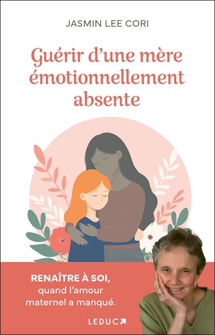 Guérir d'une mère émotionnellement absente : Renaître à soi, quand l'amour maternel a manqué