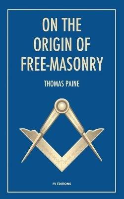 On the origin of free-masonry: followed by an article by W. L. Wilmshurts: Freemasonry In Relation To The Ancient Mysteries - Thomas Paine,W L Wilmshurst - cover