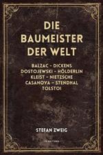 Die Baumeister der Welt: Balzac - Dickens - Dostojewski - Hölderlin - Kleist - Nietzsche - Casanova - Stendhal - Tolstoi (vollständige Ausgabe, Band I - II - III)