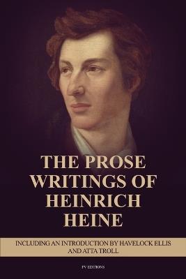 The Prose Writings of Heinrich Heine: Including an introduction by Havelock Ellis and ATTA TROLL - Heinrich Heine - cover