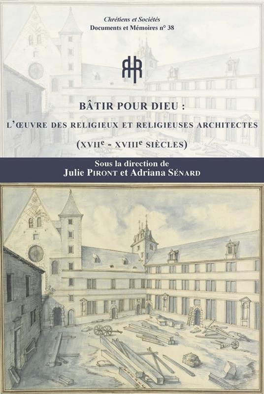 Bâtir pour Dieu : l'œuvre des religieuses et religieux architectes (xviie-xviiie siècles)