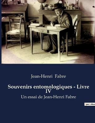 Souvenirs entomologiques - Livre IV: la biographie de Jean-Henri Fabre - Jean-Henri Fabre - cover