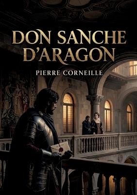 Don Sanche d'Aragon: Une comédie où les enjeux politiques se mêlent aux passions amoureuses à la cour de Castille - Pierre Corneille - cover
