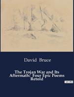 The Trojan War and Its Aftermath: Four Epic Poems Retold