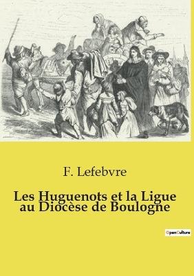 Les Huguenots et la Ligue au Diocèse de Boulogne - F Lefebvre - cover