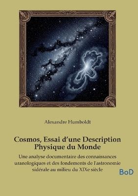 Cosmos, Essai d'une Description Physique du Monde: Une analyse documentaire des connaissances uranologiques et des fondements de l'astronomie sidérale au milieu du XIXe siècle - Alexandre Humboldt - cover