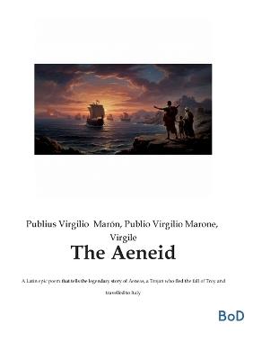 The Aeneid: A Latin epic poem that tells the legendary story of Aeneas, a Trojan who fled the fall of Troy and travelled to Italy - Virgile,Publius Virgilio Marón,Publio Virgilio Marone - cover