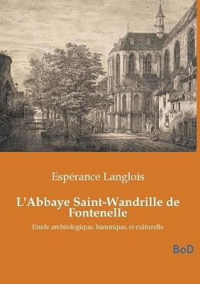 L'Abbaye Saint-Wandrille de Fontenelle: Etude archéologique, historique, et culturelle - Espérance Langlois - cover