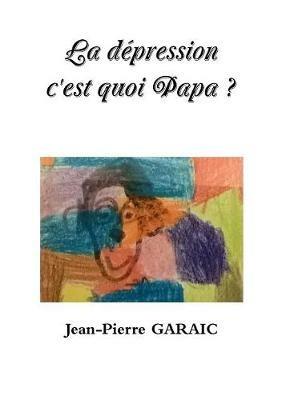 La depression c'est quoi Papa ? - Jean-Pierre Garaic - cover