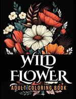 WildFlower Coloring Book: Blooming Beauty A Relaxing Wildflowers Coloring Book for Adults
