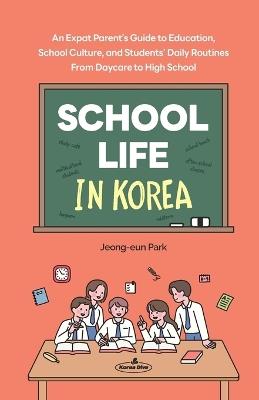 School Life in Korea: An Expat Parent's Guide to Education, School Culture, and Students' Daily Routines─From Daycare to High School - Jeong-Eun Park - cover