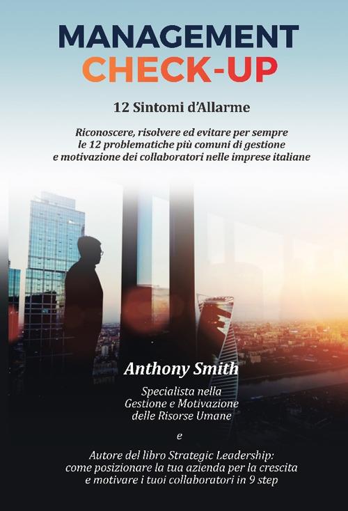 Management Check-Up. 12 sintomi d'allarme. Riconoscere, risolvere ed evitare per sempre le 12 problematiche più comuni di gestione e motivazione dei collaboratori nelle imprese italiane - Anthony Lee Smith - copertina