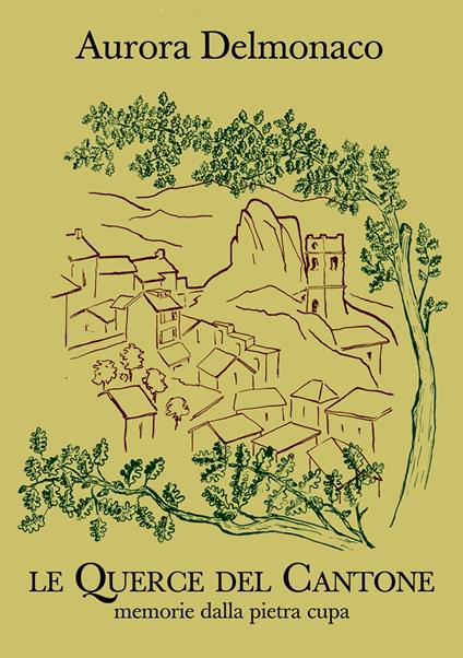 Le querce del cantone. Memorie della pietra cupa - Aurora Delmonaco - copertina