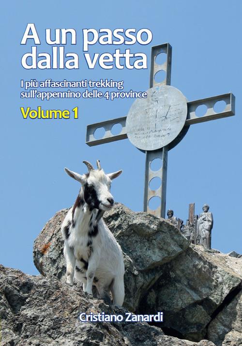 A un passo dalla vetta. Vol. 1: più affascinanti trekking sull'appennino delle 4 province, I. - Cristiano Zanardi - copertina