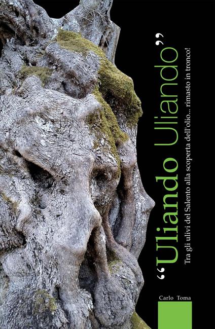 Uliando uliando. Tra gli ulivi del Salento alla scoperta dell'olio... rimasto in tronco! - Carlo Toma - copertina