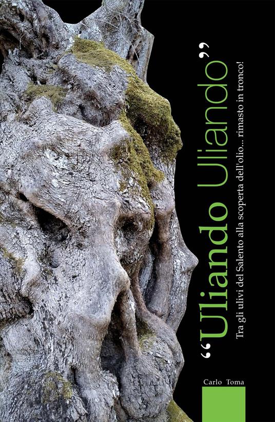 Uliando uliando. Tra gli ulivi del Salento alla scoperta dell'olio... rimasto in tronco! - Carlo Toma - copertina