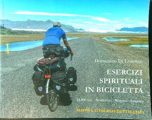 Esercizi spirituali in bicicletta. 14.000 km. Avventura, ricerca, incanto