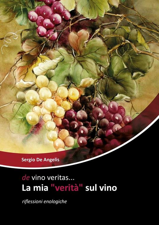 De vino veritas... La mia «verità» sul vino. Riflessioni enologiche - Sergio De Angelis - copertina