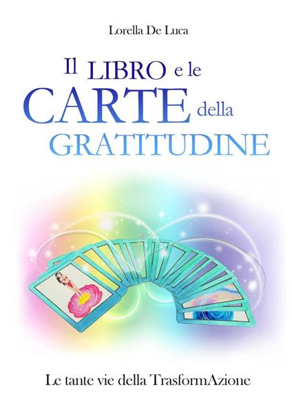 Il libro e le carte della gratitudine. Le tante vie della trasformaAzione. Con 55 carte. Ediz. ridotta - Lorella De Luca - copertina