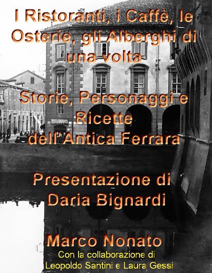 I ristoranti, i caffè, le osterie, gli alberghi di una volta. Storie, personaggi e ricette dell'antica Ferrara - Marco Nonato,Leopoldo Santini,Laura Gessi - copertina