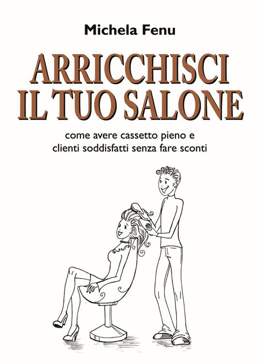 Arricchisci il tuo salone. Come avere cassetto pieno e clienti soddisfatti senza fare sconti - Michela Fenu - copertina