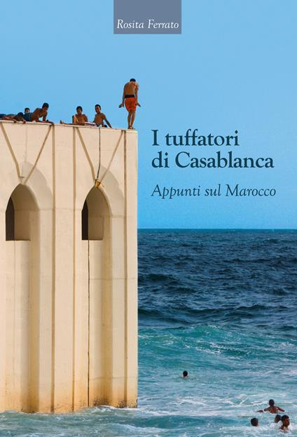 I tuffatori di Casablanca. Appunti sul Marocco - Rosita Ferrato - copertina