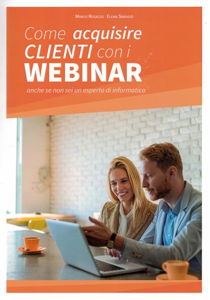 Come acquisire clienti con i webinar. anche se non sei un esperto di informatica - Marco Regazzo,Elena Sbrogiò - copertina