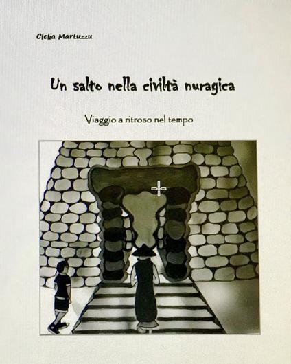 Un salto nella civiltà nuragica. Viaggio a ritroso nel tempo. Ediz. illustrata - Clelia Martuzzu - copertina